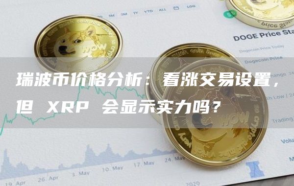 瑞波币中国交易平台(瑞波币中国官网网址)